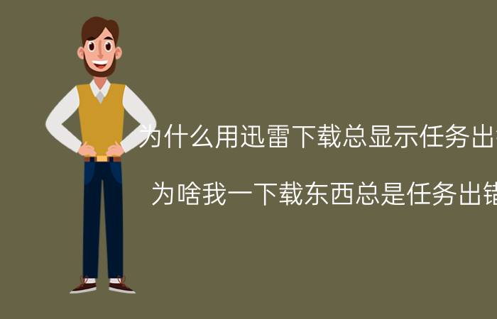 为什么用迅雷下载总显示任务出错 为啥我一下载东西总是任务出错？